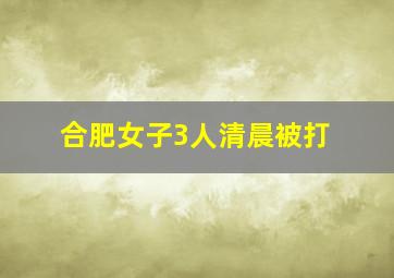 合肥女子3人清晨被打