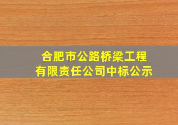 合肥市公路桥梁工程有限责任公司中标公示