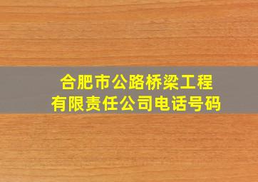 合肥市公路桥梁工程有限责任公司电话号码