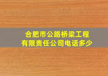 合肥市公路桥梁工程有限责任公司电话多少