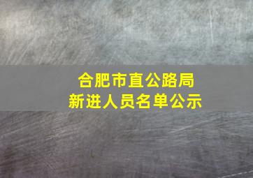 合肥市直公路局新进人员名单公示