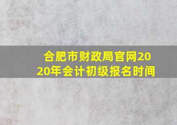 合肥市财政局官网2020年会计初级报名时间