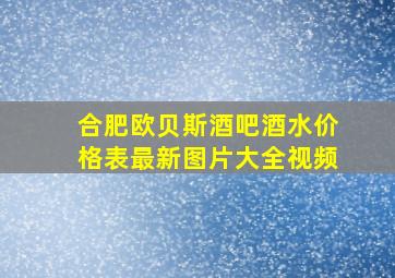 合肥欧贝斯酒吧酒水价格表最新图片大全视频