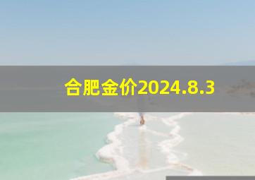 合肥金价2024.8.3