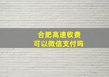 合肥高速收费可以微信支付吗