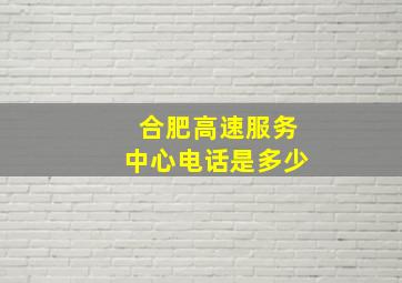 合肥高速服务中心电话是多少