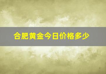 合肥黄金今日价格多少