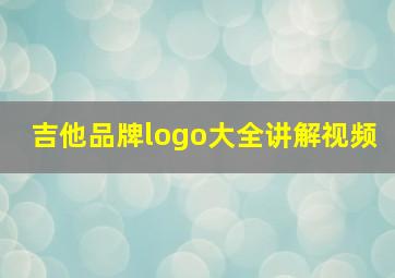 吉他品牌logo大全讲解视频