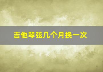 吉他琴弦几个月换一次