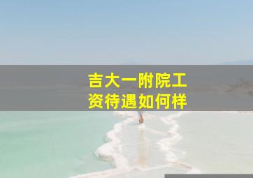 吉大一附院工资待遇如何样