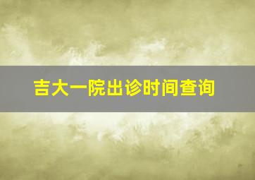 吉大一院出诊时间查询