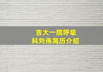 吉大一院呼吸科刘伟简历介绍