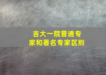 吉大一院普通专家和著名专家区别