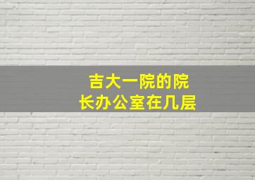 吉大一院的院长办公室在几层