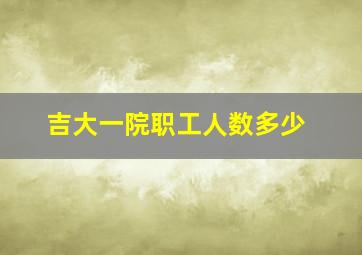 吉大一院职工人数多少