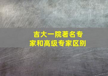 吉大一院著名专家和高级专家区别