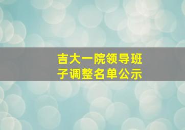 吉大一院领导班子调整名单公示