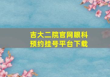 吉大二院官网眼科预约挂号平台下载