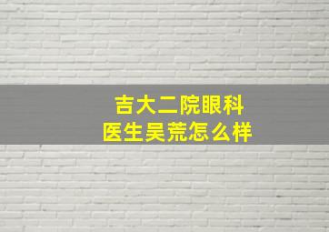 吉大二院眼科医生吴荒怎么样