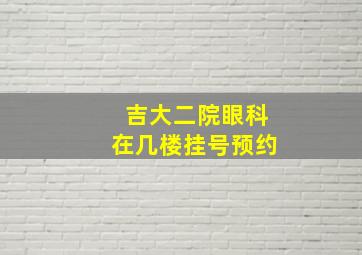 吉大二院眼科在几楼挂号预约