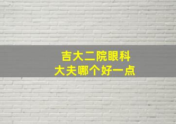 吉大二院眼科大夫哪个好一点