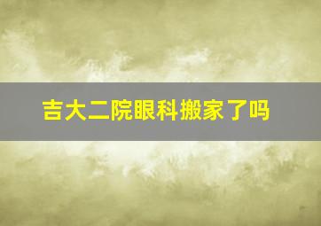 吉大二院眼科搬家了吗