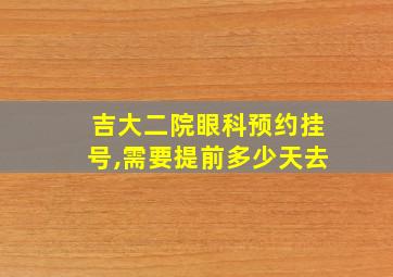 吉大二院眼科预约挂号,需要提前多少天去