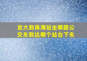 吉大到珠海站坐哪路公交车到达哪个站台下车