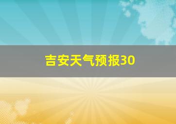 吉安天气预报30