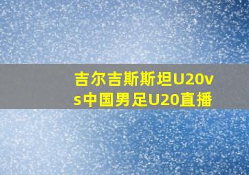 吉尔吉斯斯坦U20vs中国男足U20直播