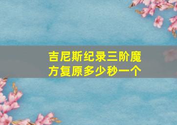 吉尼斯纪录三阶魔方复原多少秒一个