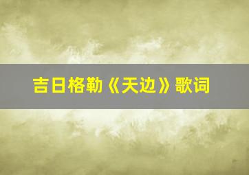 吉日格勒《天边》歌词