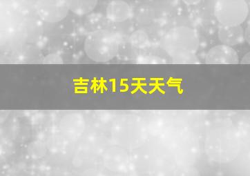 吉林15天天气