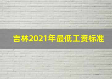 吉林2021年最低工资标准