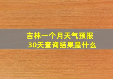 吉林一个月天气预报30天查询结果是什么