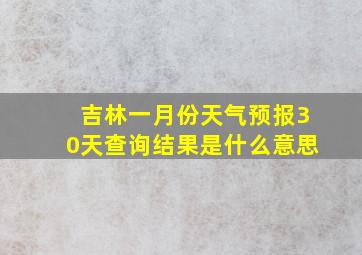 吉林一月份天气预报30天查询结果是什么意思