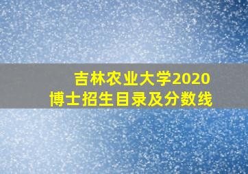 吉林农业大学2020博士招生目录及分数线