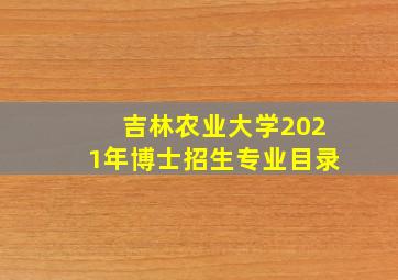 吉林农业大学2021年博士招生专业目录