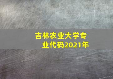 吉林农业大学专业代码2021年