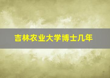 吉林农业大学博士几年