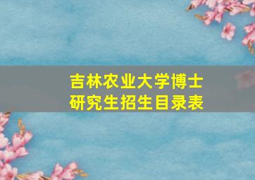 吉林农业大学博士研究生招生目录表