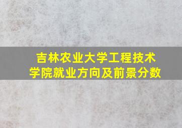 吉林农业大学工程技术学院就业方向及前景分数