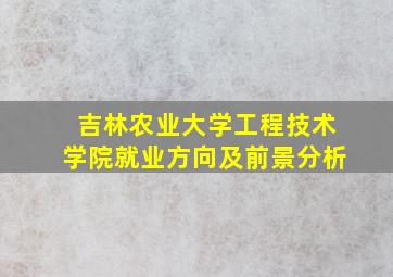 吉林农业大学工程技术学院就业方向及前景分析