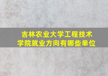 吉林农业大学工程技术学院就业方向有哪些单位