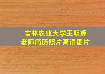 吉林农业大学王明辉老师简历照片高清图片