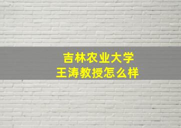 吉林农业大学王涛教授怎么样