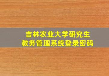 吉林农业大学研究生教务管理系统登录密码