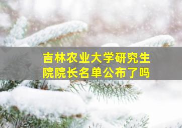 吉林农业大学研究生院院长名单公布了吗