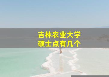 吉林农业大学硕士点有几个