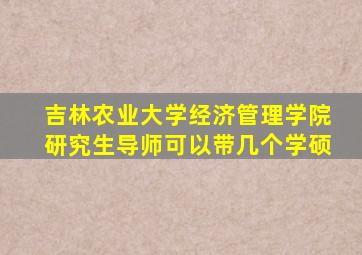 吉林农业大学经济管理学院研究生导师可以带几个学硕